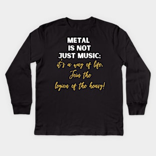 METAL IS NOT JUST MUSIC, It's a way of life join the legion of the heavy Kids Long Sleeve T-Shirt